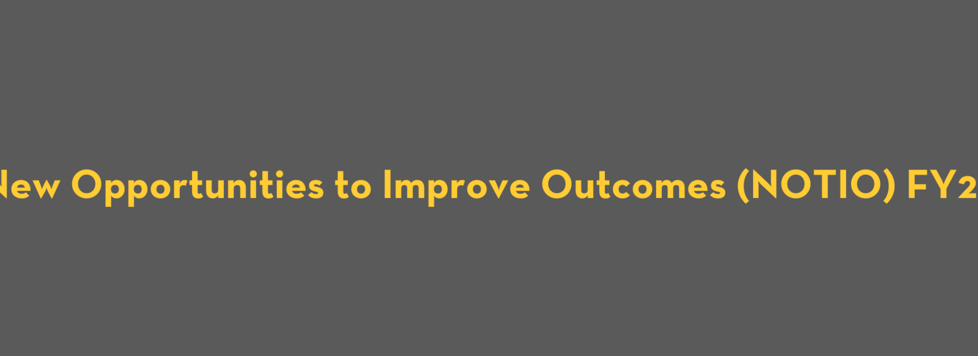 New Opportunities to Improve Outcomes (NOTIO) FY22